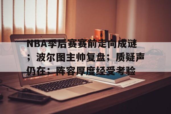包含NBA季后赛赛前走向成谜；波尔图主帅复盘；质疑声仍在；阵容厚度经受考验的词条-乐竞体育